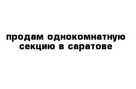 продам однокомнатную секцию в саратове